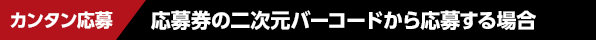 カンタン応募　応募券の二次元バーコードから応募する場合