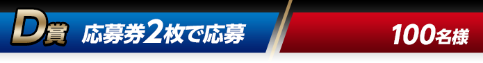 D賞 応募券2枚で応募（100名様）