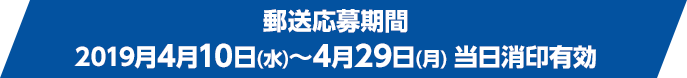 郵送応募期間 2019月4月10日(水)～4月29日(月) 当日消印有効