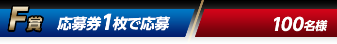 F賞 応募券1枚で応募（100名様）