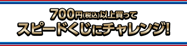 700円(税込)以上買ってスピードくじにチャレンジ!