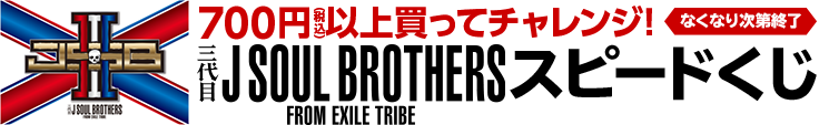 700円(税込)お買い上げごとに、スピードくじにチャレンジ！三代目 J SOUL BROTHERS スピードくじキャンペーン
