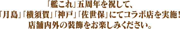 「艦これ」五周年を祝して、「月島」「横須賀」「神戸」「佐世保」にてコラボ店を実施！店舗内外の装飾をお楽しみください。