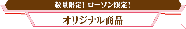 数量限定！ローソン限定！オリジナル商品