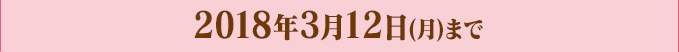 2018年3月12日(月)まで