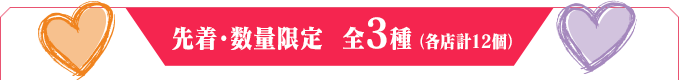 先着・数量限定 全3種（各店計12個）