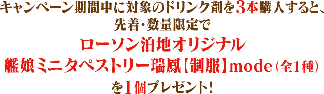 キャンペーン期間中に対象のドリンク剤を3本購入すると、先着・数量限定でローソン泊地オリジナル艦娘ミニタペストリー瑞鳳【制服】mode（全1種）を1個プレゼント！