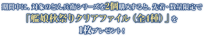 期間中に、対象のどん兵衛シリーズを2個購入すると、先着・数量限定で「艦娘秋祭りクリアファイル（全4種）」を1枚プレゼント！