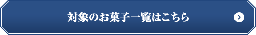 対象のお菓子一覧はこちら