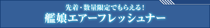 先着・数量限定でもらえる！艦娘エアーフレッシュナー