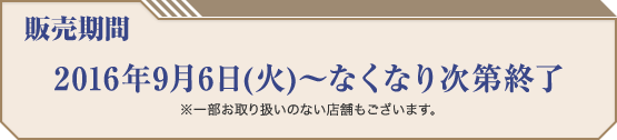 販売期間 2016年9月6日(火)〜なくなり次第終了