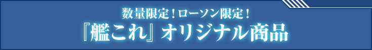 数量限定！ローソン限定！『艦これ』オリジナル商品