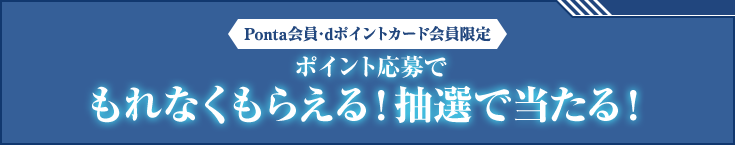 Ponta会員・dポイントカード会員限定 ポイント応募でもれなくもらえる！抽選で当たる！