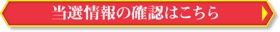 当選情報の確認はこちら