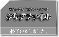 先着・数量限定でもらえる! クリアファイル 終了いたしました