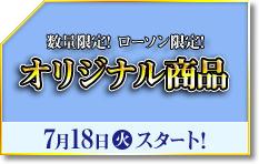 数量限定! ローソン限定! オリジナル商品 7月18日火スタート!