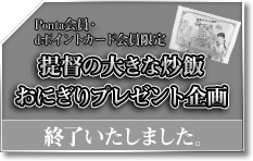 Ponta会員・dポイントカード会員限定 提督の大きな炒飯おにぎりプレゼント企画 終了いたしました