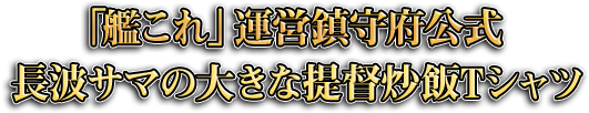 「「艦これ」運営鎮守府公式長波サマの大きな提督炒飯Tシャツ」