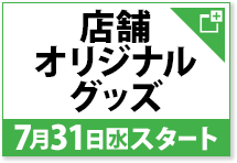 店舗オリジナルグッズ 7月31日(水)スタート