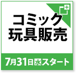 コミック玩具販売 7月31日(水)スタート