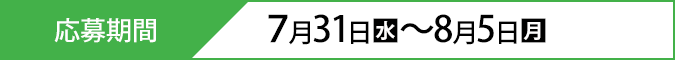 応募期間 7月31日(水)〜8月5日(月)