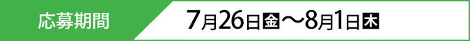 応募期間 7月26日(金)〜8月1日(木)