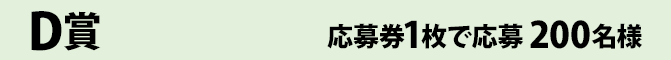 D賞 応募券1枚で応募 200名様