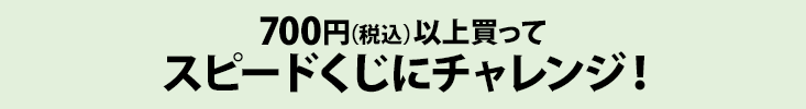 700円（税込）以上買ってスピードくじにチャレンジ！