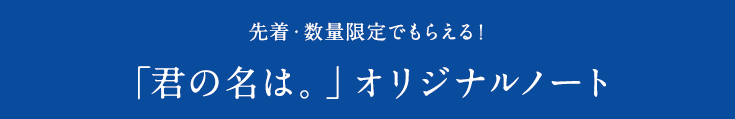 先着・数量限定でもらえる！「君の名は。」オリジナルノート