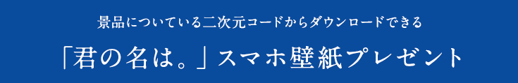 景品についている二次元コードからダウンロードできる「君の名は。」スマホ壁紙プレゼント