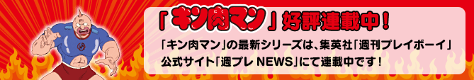 「キン肉マン」好評連載中！「キン肉マン」の最新シリーズは、集英社「週刊プレイボーイ」公式サイト「週プレNEWS」にて連載中です！