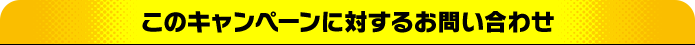 このキャンペーンに対するお問い合わせ