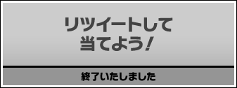 リツイートして当てよう! 終了いたしました
