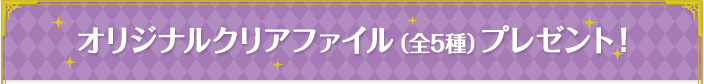 オリジナルクリアファイル(全5種)プレゼント!