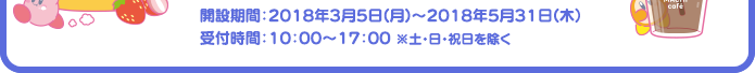 開設期間：2018年3月5日(月)～2018年5月31日(木）受付時間：10：00～17：00 ※土・日・祝日を除く