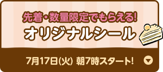 先着・数量限定でもらえる! オリジナルシール 7月17日(火) 朝7時スタート!