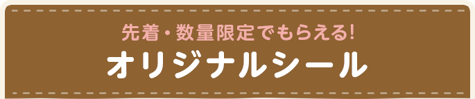 先着・数量限定でもらえる! オリジナルシール