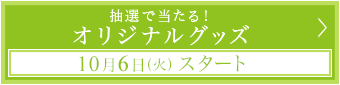 抽選で当たる！オリジナルグッズ10月6日(火)スタート