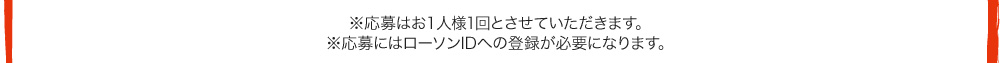 ※応募はお一人様1回とさせていただきます。※応募にはローソンIDへの登録が必要になります。