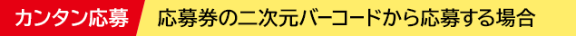 カンタン応募 応募券の二次元バーコードから応募する場合