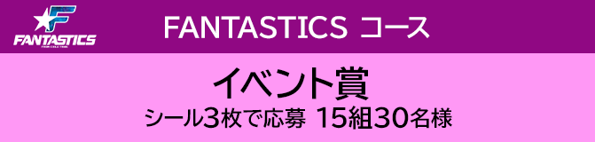 FANTASTICS コース イベント賞 シール3枚で応募 15組30名様