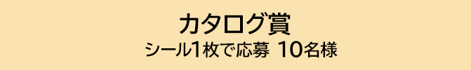 カタログ賞 シール1枚で応募 10名様