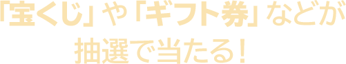 「宝くじ」や「ギフト券」などが抽選で当たる！