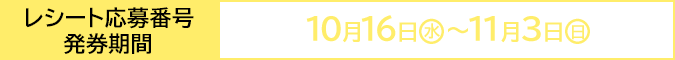 レシート応募番号 発券期間 10月16日(水)〜11月3日(日)