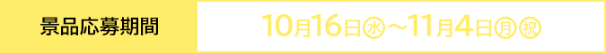 景品応募期間 10月16日(水)〜11月4日(月・祝)