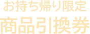 お持ち帰り限定 商品引換券