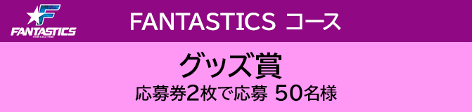 FANTASTICS コース グッズ賞 応募券2枚で応募 50名様