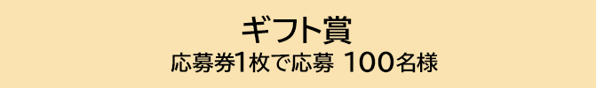 ギフト賞 応募券1枚で応募 100名様