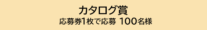 カタログ賞 応募券1枚で応募 100名様