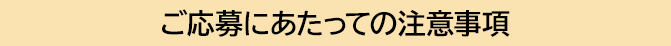 ご応募にあたっての注意事項